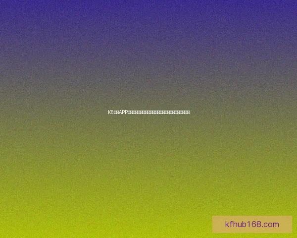 K8凯发APP助力用户畅享极速娱乐体验尽享全方位线上游戏平台乐趣